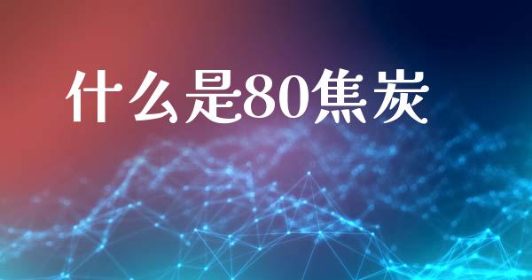 什么是80焦炭_https://m.lcpcjs.com_恒指期货保证金_第1张