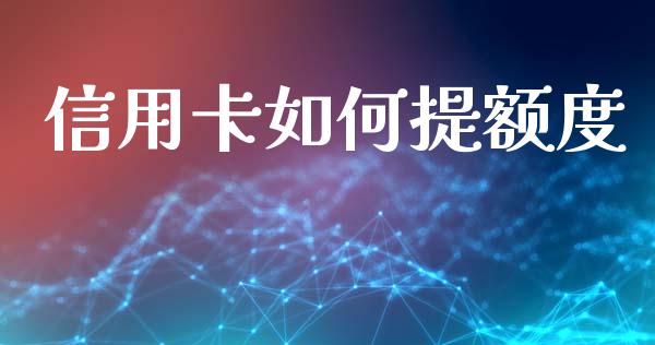 信用卡如何提额度_https://m.lcpcjs.com_期货交易时间_第1张