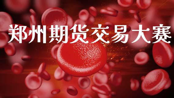 郑州期货交易大赛_https://m.lcpcjs.com_期货交易_第1张