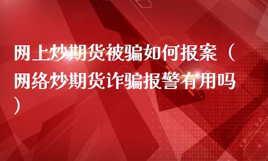网上炒期货被骗如何报案(网络炒期货诈骗报警有用吗)_期货交易_第1张_白银期货保证金_期货交易_恒指期货保证金_期货交易时间 网上炒期货被骗如何报案(网络炒期货诈骗报警有用吗)_https://m.lcpcjs.com_期货交易_第1张