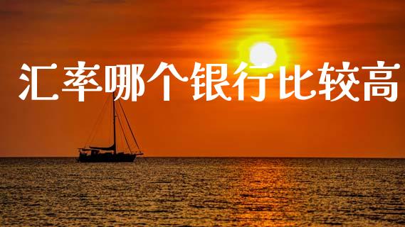 汇率哪个银行比较高_https://m.lcpcjs.com_期货交易时间_第1张