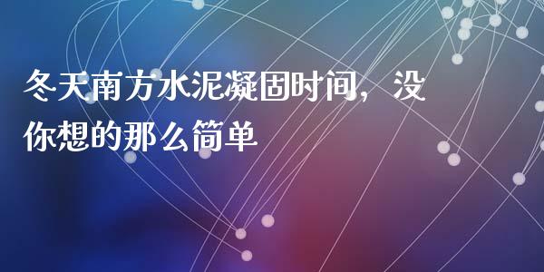 冬天南方水泥凝固时间，没你想的那么简单_https://m.lcpcjs.com_期货交易时间_第1张