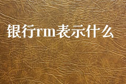银行rm表示什么_https://m.lcpcjs.com_期货交易时间_第1张