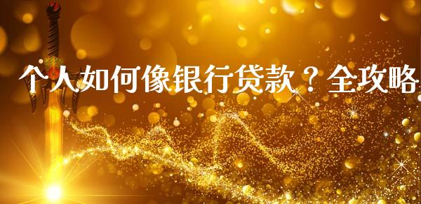 个人如何像银行贷款？全攻略_https://m.lcpcjs.com_白银期货保证金_第1张