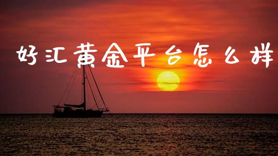 好汇黄金平台怎么样_https://m.lcpcjs.com_白银期货保证金_第1张