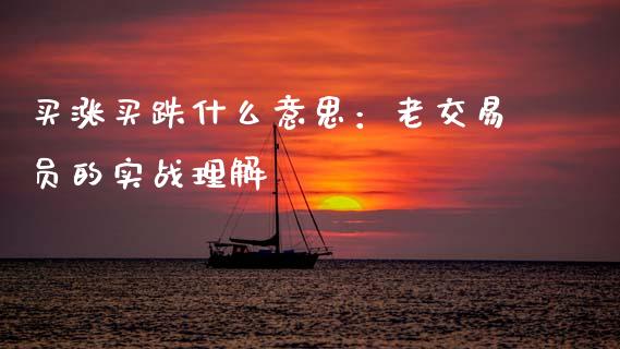 买涨买跌什么意思：老交易员的实战理解_https://m.lcpcjs.com_恒指期货保证金_第1张