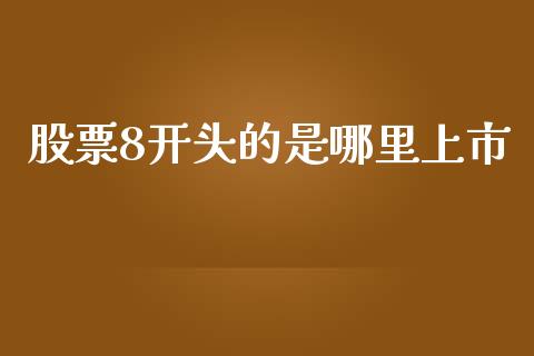 股票8开头的是哪里上市_https://m.lcpcjs.com_期货交易_第1张