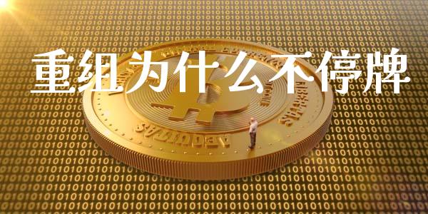 重组为什么不停牌_https://m.lcpcjs.com_期货交易时间_第1张
