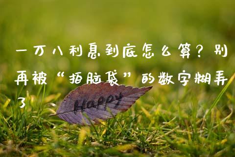 一万八利息到底怎么算？别再被“拍脑袋”的数字糊弄了_https://m.lcpcjs.com_恒指期货保证金_第1张