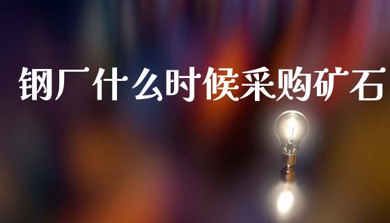 钢厂什么时候采购矿石_白银期货保证金_第1张_白银期货保证金_期货交易_恒指期货保证金_期货交易时间 钢厂什么时候采购矿石_https://m.lcpcjs.com_白银期货保证金_第1张