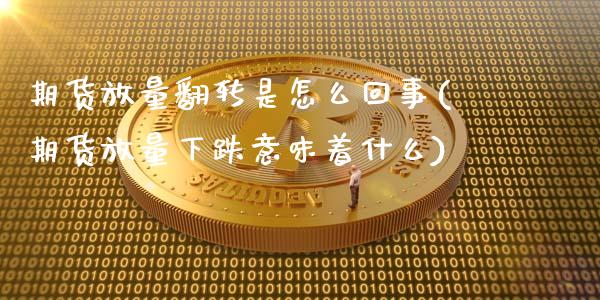期货放量翻转是怎么回事(期货放量下跌意味着什么)_https://m.lcpcjs.com_期货交易时间_第1张