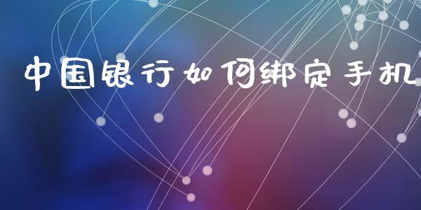 中国银行如何绑定手机_https://m.lcpcjs.com_期货交易_第1张