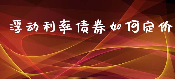 浮动利率债券如何定价_https://m.lcpcjs.com_期货交易时间_第1张