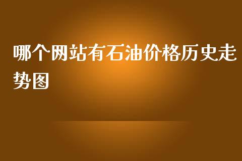 哪个网站有石油价格历史走势图_https://m.lcpcjs.com_期货交易_第1张