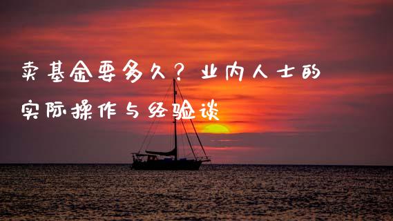 卖基金要多久？业内人士的实际操作与经验谈_https://m.lcpcjs.com_恒指期货保证金_第1张