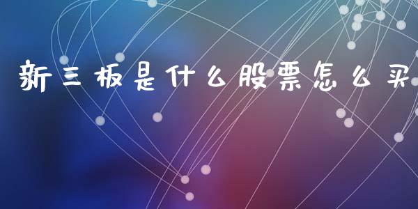 新三板是什么股票怎么买_https://m.lcpcjs.com_白银期货保证金_第1张