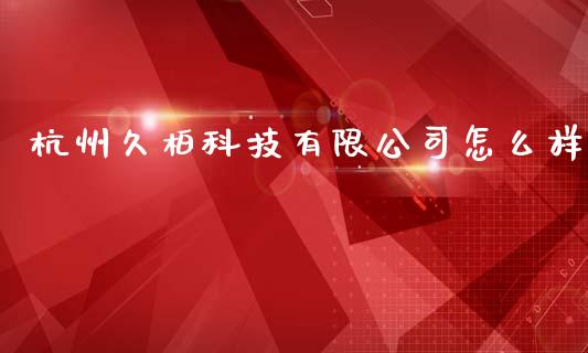 杭州久柏科技有限公司怎么样_https://m.lcpcjs.com_期货交易_第1张