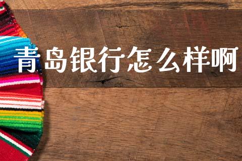 青岛银行怎么样啊_https://m.lcpcjs.com_白银期货保证金_第1张