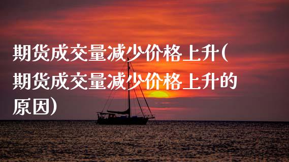 期货成交量减少价格上升(期货成交量减少价格上升的原因)_https://m.lcpcjs.com_期货交易时间_第1张