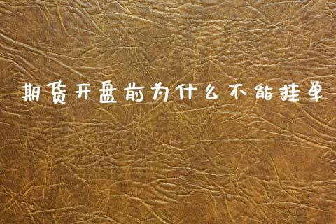 期货开盘前为什么不能挂单_https://m.lcpcjs.com_期货交易时间_第1张