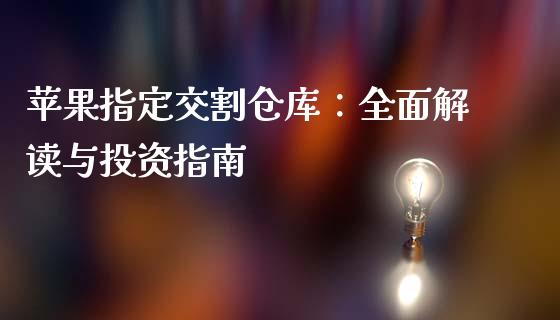 苹果指定交割仓库:全面解读与投资指南_恒指期货保证金_第1张_白银期货保证金_期货交易_恒指期货保证金_期货交易时间 苹果指定交割仓库:全面解读与投资指南_https://m.lcpcjs.com_恒指期货保证金_第1张