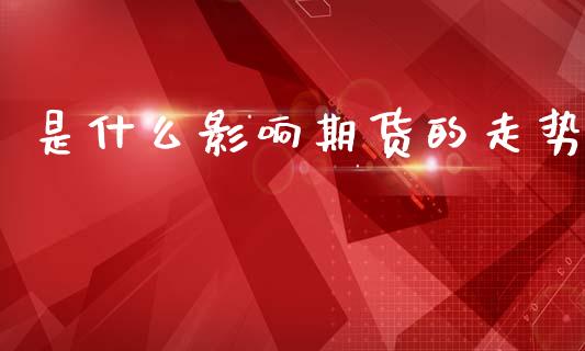 是什么影响期货的走势_https://m.lcpcjs.com_白银期货保证金_第1张