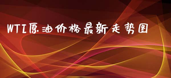 WTI原油价格最新走势图_https://m.lcpcjs.com_白银期货保证金_第1张