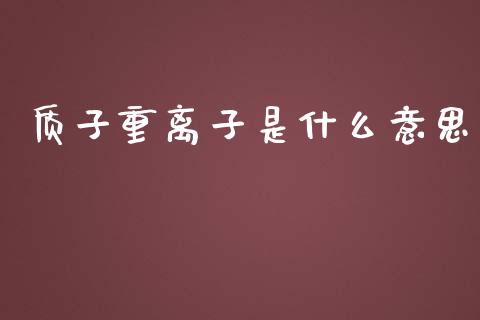 质子重离子是什么意思_https://m.lcpcjs.com_期货交易_第1张