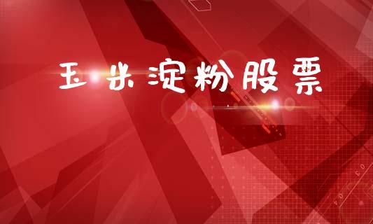 玉米淀粉股票_https://m.lcpcjs.com_期货交易时间_第1张