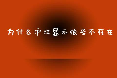 为什么沪江显示帐号不存在_https://m.lcpcjs.com_期货交易_第1张