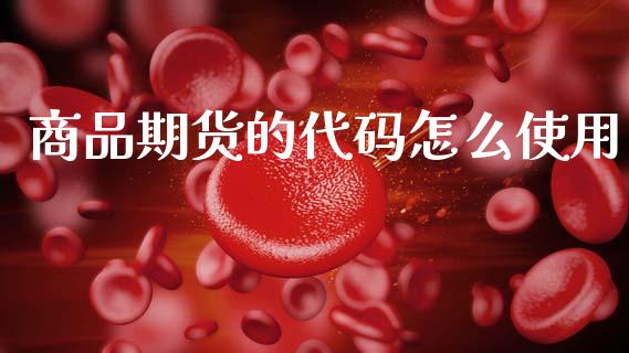 商品期货的代码怎么使用_白银期货保证金_第1张_白银期货保证金_期货交易_恒指期货保证金_期货交易时间 商品期货的代码怎么使用_https://m.lcpcjs.com_白银期货保证金_第1张