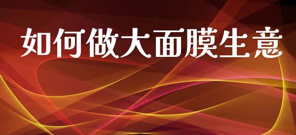 如何做大面膜生意_https://m.lcpcjs.com_期货交易_第1张