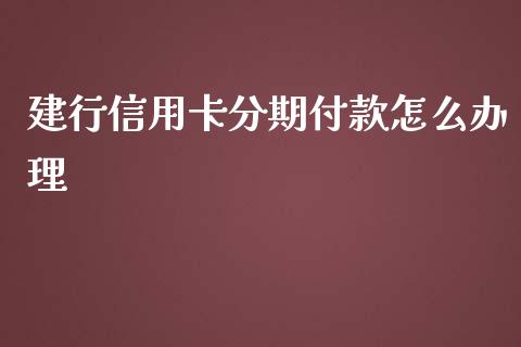 建行信用卡分期付款怎么办理_https://m.lcpcjs.com_期货交易_第1张
