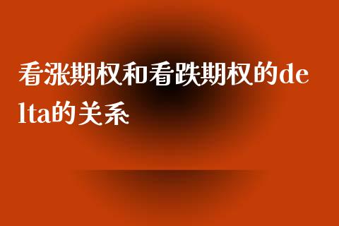 看涨期权和看跌期权的delta的关系_https://m.lcpcjs.com_期货交易时间_第1张