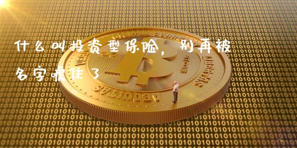 什么叫投资型保险，别再被名字唬住了_https://m.lcpcjs.com_期货交易时间_第1张