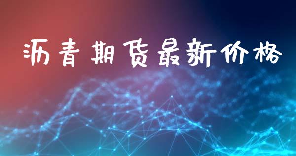 沥青期货最新价格_https://m.lcpcjs.com_期货交易时间_第1张