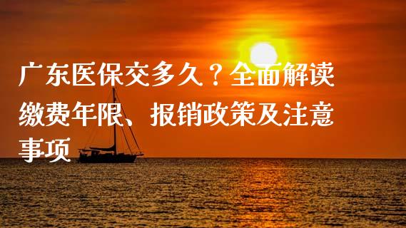 广东医保交多久？全面解读缴费年限、报销政策及注意事项_https://m.lcpcjs.com_期货交易时间_第1张