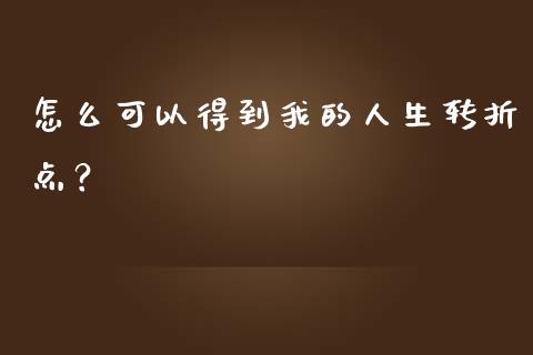 怎么可以得到我的人生转折点？_https://m.lcpcjs.com_白银期货保证金_第1张