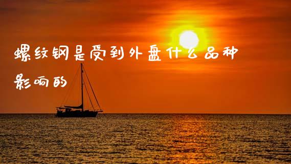 螺纹钢是受到外盘什么品种影响的_https://m.lcpcjs.com_期货交易时间_第1张