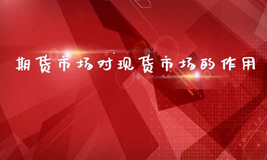 期货市场对现货市场的作用_https://m.lcpcjs.com_期货交易_第1张