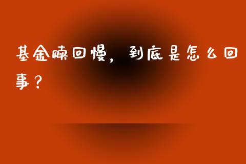 基金赎回慢，到底是怎么回事？_https://m.lcpcjs.com_白银期货保证金_第1张