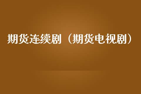 期货连续剧（期货电视剧）_https://m.lcpcjs.com_期货交易时间_第1张
