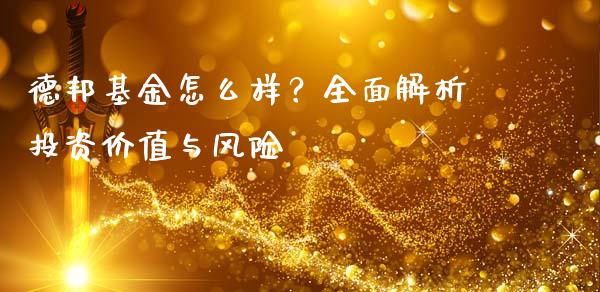 德邦基金怎么样？全面解析投资价值与风险_https://m.lcpcjs.com_期货交易时间_第1张