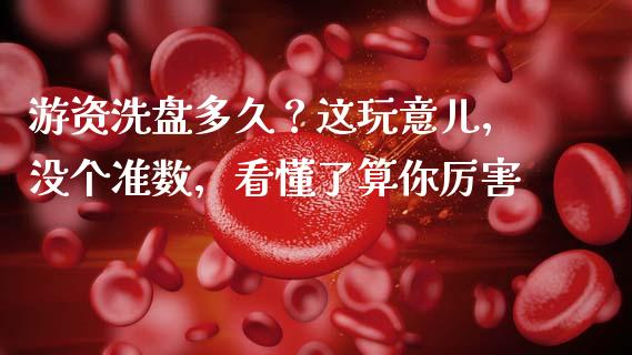 游资洗盘多久？这玩意儿，没个准数，看懂了算你厉害_https://m.lcpcjs.com_恒指期货保证金_第1张