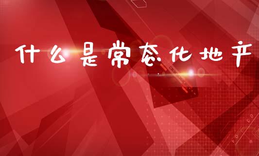 什么是常态化地产_白银期货保证金_第1张_白银期货保证金_期货交易_恒指期货保证金_期货交易时间 什么是常态化地产_https://m.lcpcjs.com_白银期货保证金_第1张