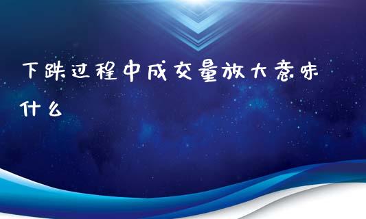 下跌过程中成交量放大意味什么_https://m.lcpcjs.com_恒指期货保证金_第1张