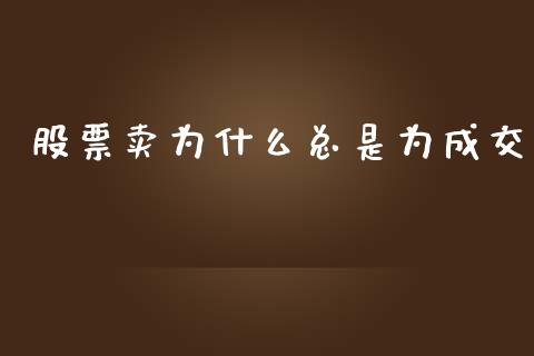 股票卖为什么总是为成交_https://m.lcpcjs.com_白银期货保证金_第1张