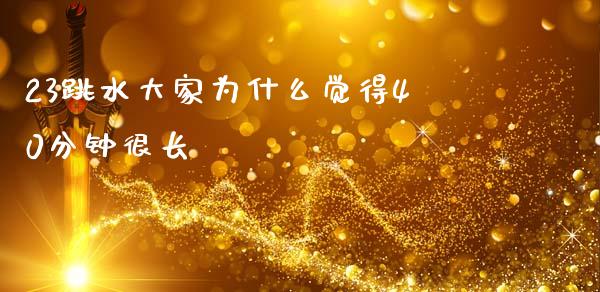23跳水大家为什么觉得40分钟很长_https://m.lcpcjs.com_期货交易_第1张