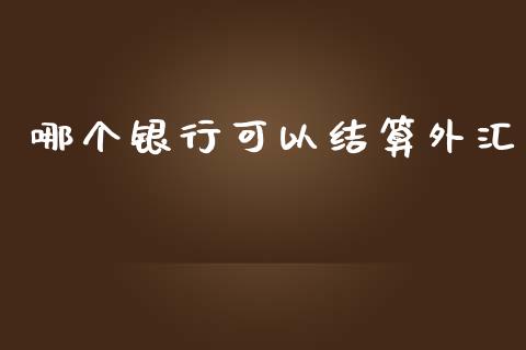 哪个银行可以结算外汇_https://m.lcpcjs.com_期货交易时间_第1张