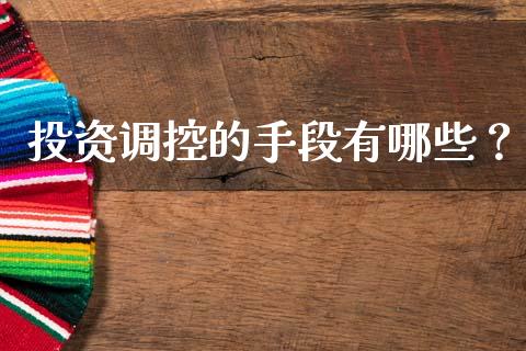 投资调控的手段有哪些？_https://m.lcpcjs.com_恒指期货保证金_第1张